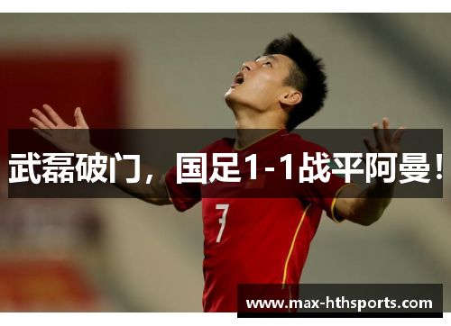 武磊破门，国足1-1战平阿曼！